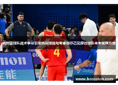 杭州篮球队战术争议引发热议球迷与专家各抒己见探讨球队未来发展方向