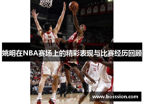 姚明在NBA赛场上的精彩表现与比赛经历回顾