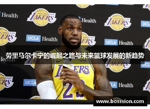 劳里马尔卡宁的崛起之路与未来篮球发展的新趋势