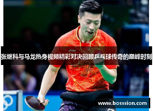 张继科与马龙热身视频精彩对决回顾乒乓球传奇的巅峰时刻