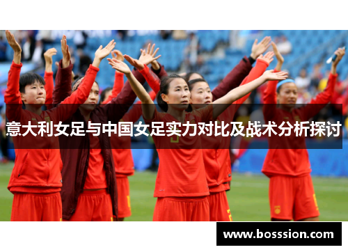 意大利女足与中国女足实力对比及战术分析探讨