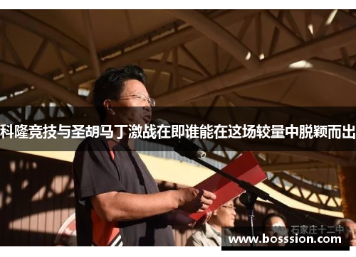科隆竞技与圣胡马丁激战在即谁能在这场较量中脱颖而出