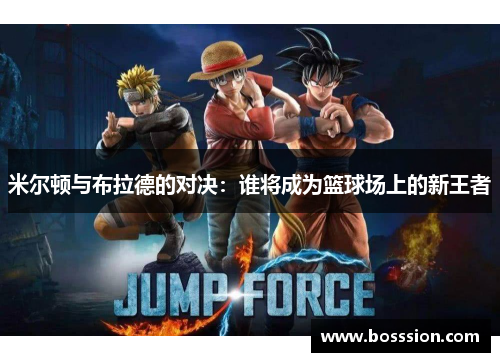 米尔顿与布拉德的对决：谁将成为篮球场上的新王者