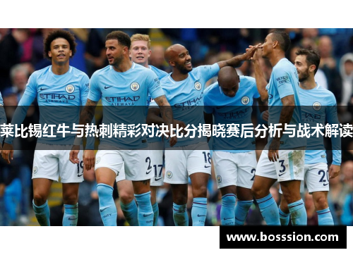 莱比锡红牛与热刺精彩对决比分揭晓赛后分析与战术解读